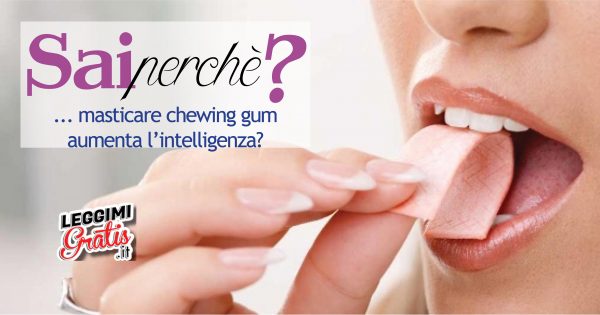 Sai perché masticare chewing gum aumenta l'intelligenza?