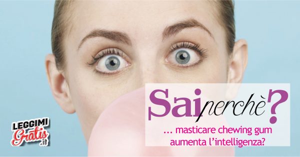 Sai perché masticare chewing gum aumenta l'intelligenza?