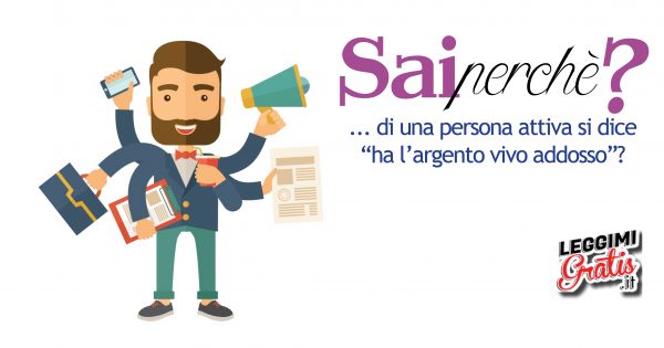 Perché di una persona attiva si dice "ha l'argento vivo addosso"?