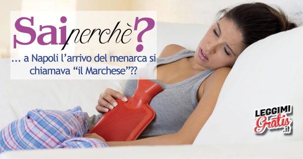 Perché a Napoli l'arrivo del menarca si chiamava  "il Marchese"?