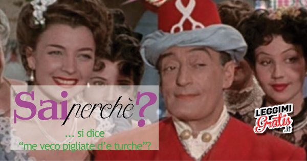 Sai perché ... si dice 'me veco pigliate d'e turche'?
