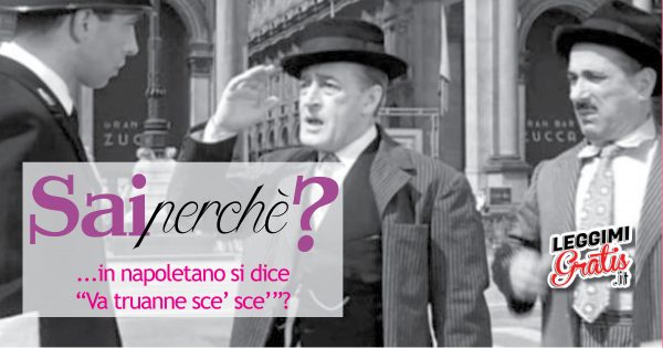 Sai Perché ... in napoletano si dice Va truanne  sce' sce'?
