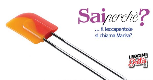 Perché il leccapentole si chiama Marisa?