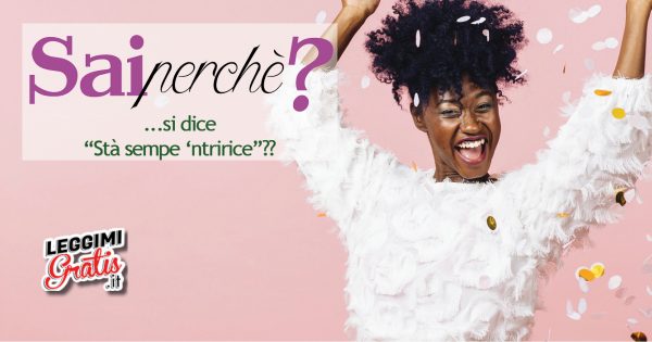 Perché si dice 'Stà sempe 'ntririce"'?