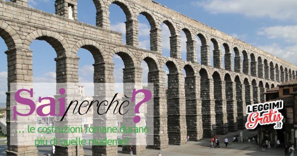 Sai perché ... le costruzioni romane durano più di quelle moderne?