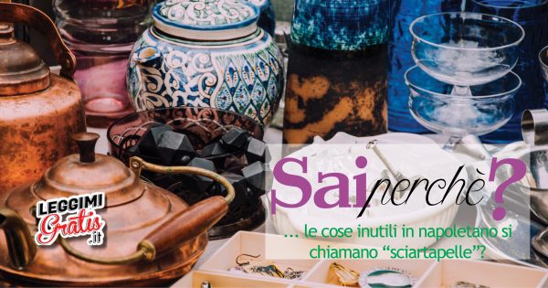 Perché  le cose inutili in napoletano si chiamano "sciartapelle"?