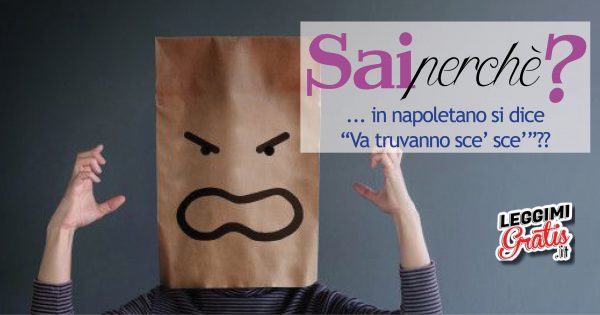 Perché in napoletano si dice 'Va truvanno sce' sce''?